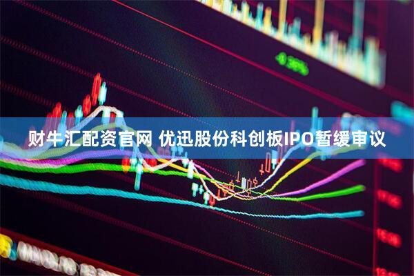 财牛汇配资官网 优迅股份科创板IPO暂缓审议