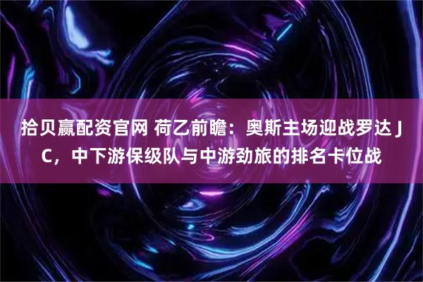 拾贝赢配资官网 荷乙前瞻：奥斯主场迎战罗达 JC，中下游保级队与中游劲旅的排名卡位战