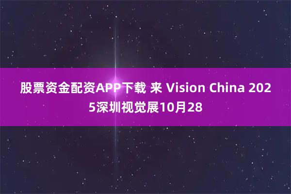 股票资金配资APP下载 来 Vision China 2025深圳视觉展10月28