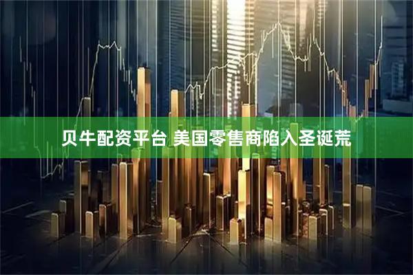 贝牛配资平台 美国零售商陷入圣诞荒