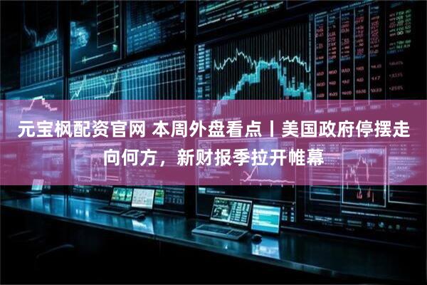 元宝枫配资官网 本周外盘看点丨美国政府停摆走向何方，新财报季拉开帷幕