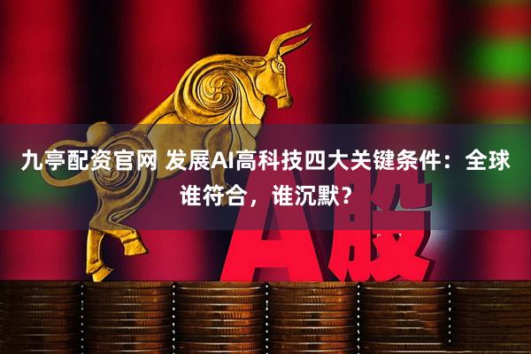 九亭配资官网 发展AI高科技四大关键条件：全球谁符合，谁沉默？