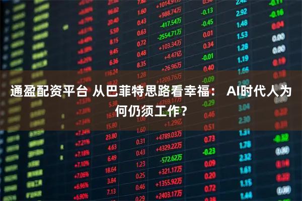 通盈配资平台 从巴菲特思路看幸福： AI时代人为何仍须工作？
