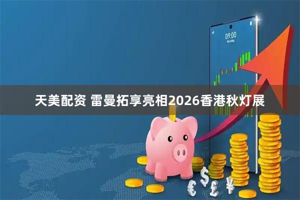 天美配资 雷曼拓享亮相2026香港秋灯展