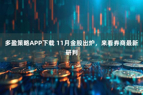 多盈策略APP下载 11月金股出炉，来看券商最新研判