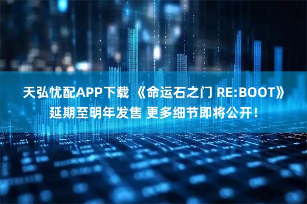 天弘忧配APP下载 《命运石之门 RE:BOOT》延期至明年发售 更多细节即将公开！