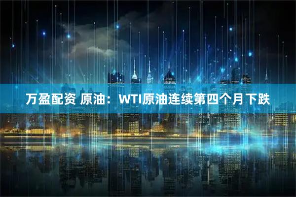 万盈配资 原油：WTI原油连续第四个月下跌