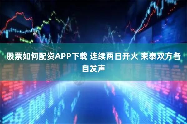 股票如何配资APP下载 连续两日开火 柬泰双方各自发声