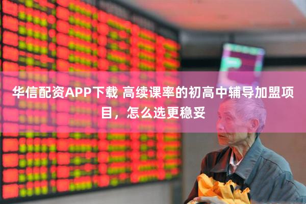 华信配资APP下载 高续课率的初高中辅导加盟项目，怎么选更稳妥