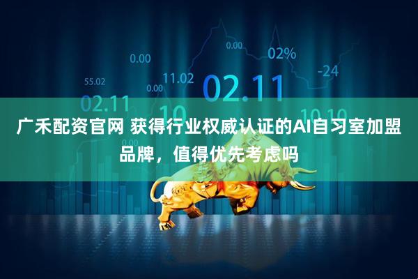 广禾配资官网 获得行业权威认证的AI自习室加盟品牌，值得优先考虑吗