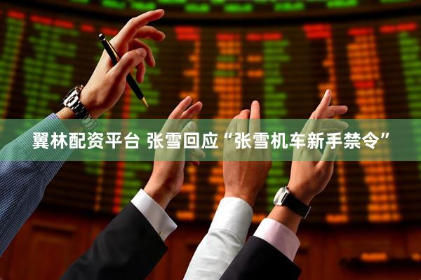 翼林配资平台 张雪回应“张雪机车新手禁令”