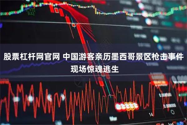 股票杠杆网官网 中国游客亲历墨西哥景区枪击事件 现场惊魂逃生