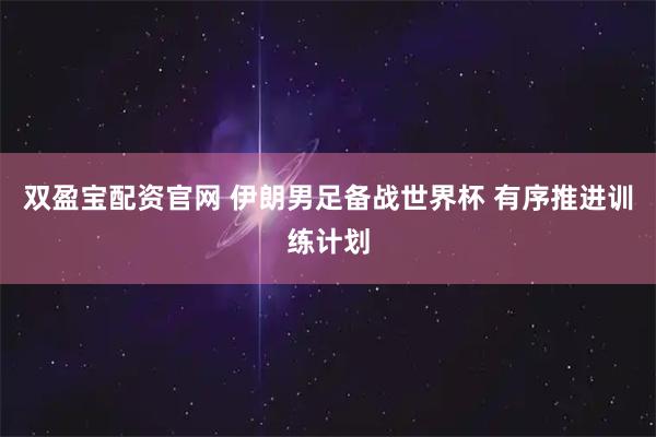 双盈宝配资官网 伊朗男足备战世界杯 有序推进训练计划