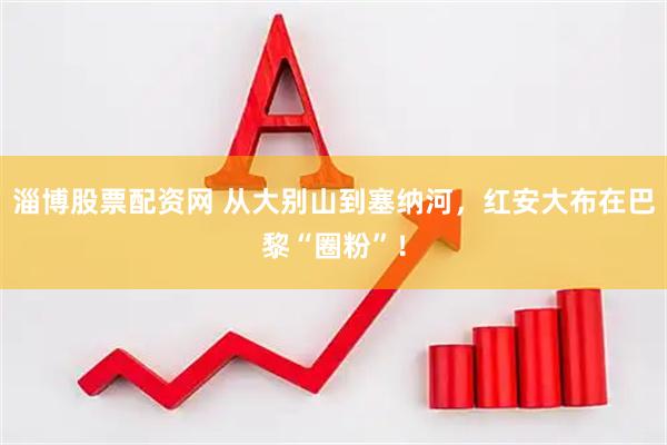 淄博股票配资网 从大别山到塞纳河，红安大布在巴黎“圈粉”！