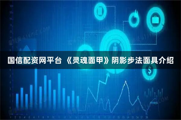国信配资网平台 《灵魂面甲》阴影步法面具介绍