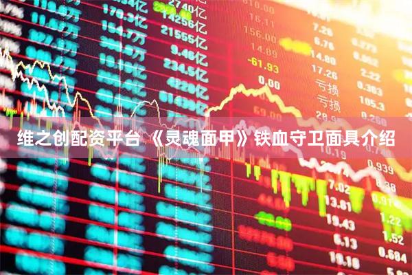 维之创配资平台 《灵魂面甲》铁血守卫面具介绍