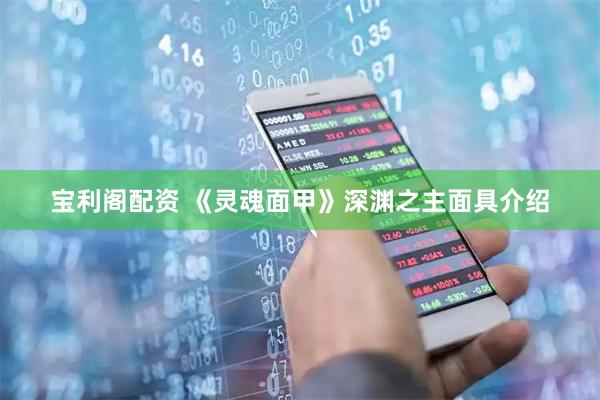 宝利阁配资 《灵魂面甲》深渊之主面具介绍