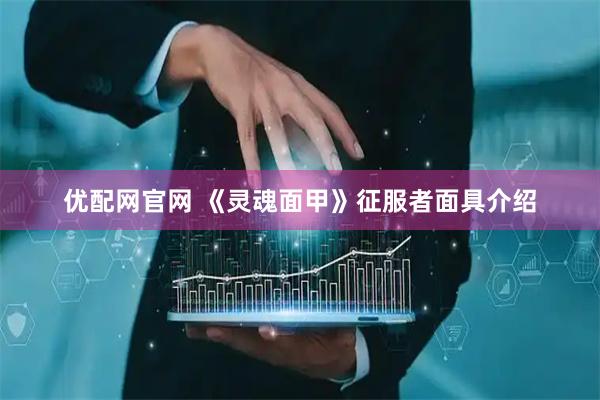 优配网官网 《灵魂面甲》征服者面具介绍