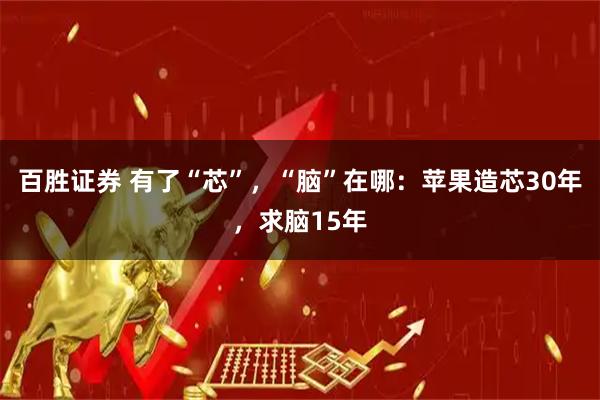 百胜证券 有了“芯”，“脑”在哪：苹果造芯30年，求脑15年