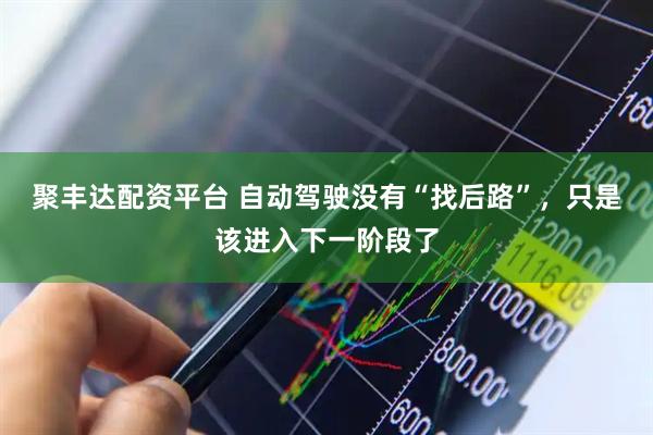 聚丰达配资平台 自动驾驶没有“找后路”，只是该进入下一阶段了