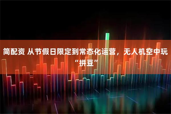 简配资 从节假日限定到常态化运营,无人机空中玩“拼豆”